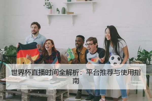 世界杯直播时间全解析:平台推荐与使用指南