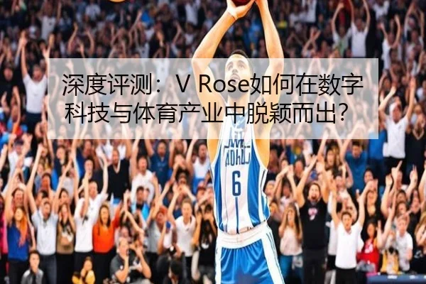 深度评测:V Rose如何在数字科技与体育产业中脱颖而出?