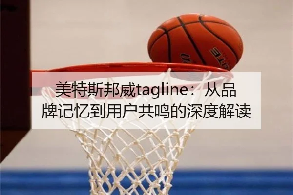 美特斯邦威tagline：从品牌记忆到用户共鸣的深度解读