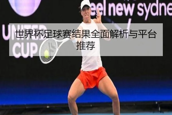 世界杯足球赛结果全面解析与平台推荐