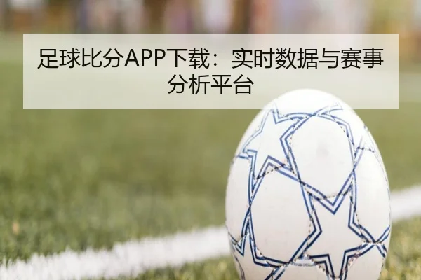 足球比分APP下载：实时数据与赛事分析平台