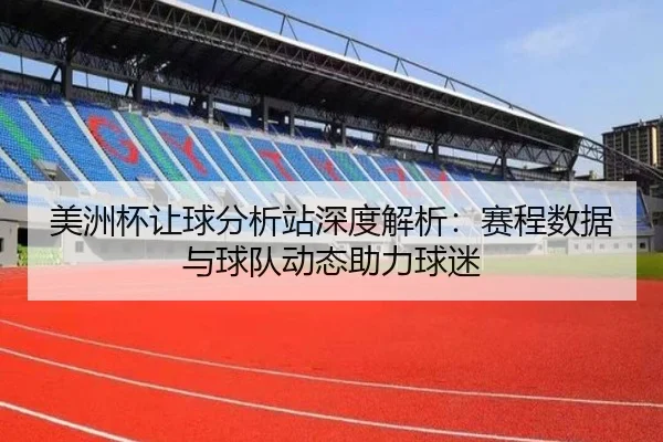 美洲杯让球分析站深度解析：赛程数据与球队动态助力球迷