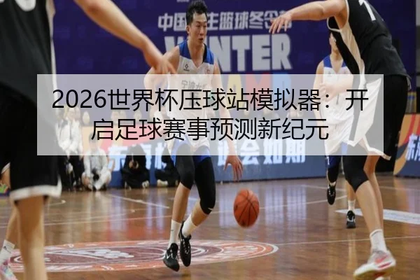 2026世界杯压球站模拟器：开启足球赛事预测新纪元
