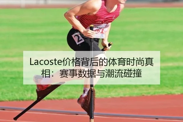 Lacoste价格背后的体育时尚真相：赛事数据与潮流碰撞