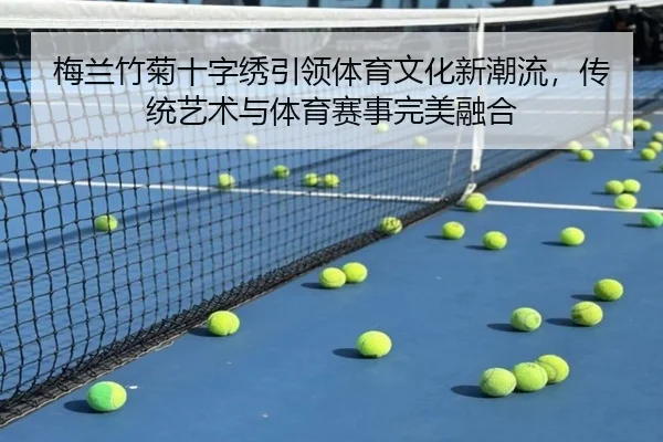 梅兰竹菊十字绣引领体育文化新潮流，传统艺术与体育赛事完美融合